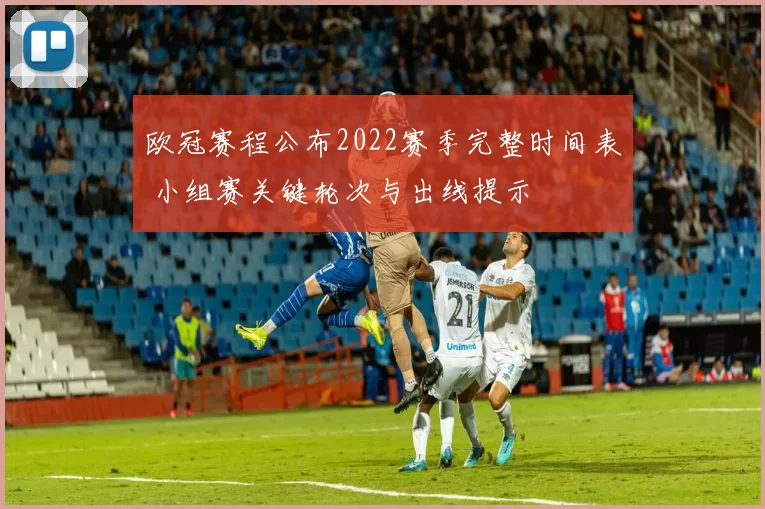 欧冠赛程公布2022赛季完整时间表 小组赛关键轮次与出线提示