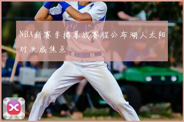 NBA新赛季揭幕战赛程公布湖人太阳对决成焦点