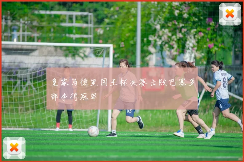 皇家马德里国王杯决赛击败巴塞罗那夺得冠军