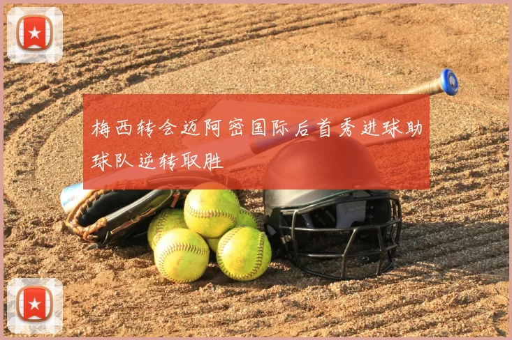 梅西转会迈阿密国际后首秀进球助球队逆转取胜