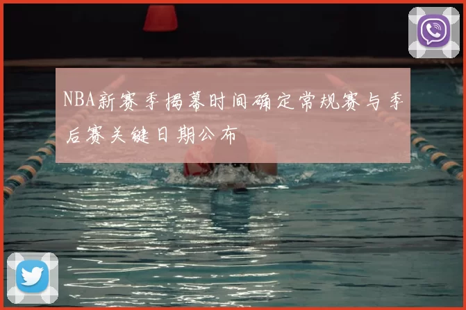 NBA新赛季揭幕时间确定常规赛与季后赛关键日期公布