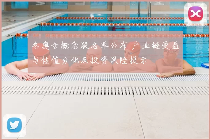 冬奥会概念股名单公布 产业链受益与估值分化及投资风险提示