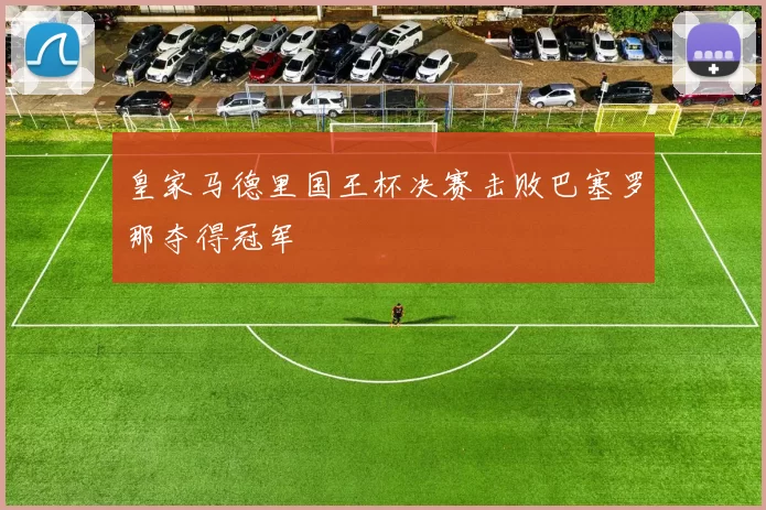 皇家马德里国王杯决赛击败巴塞罗那夺得冠军