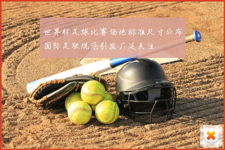 世界杯足球比赛场地标准尺寸公布国际足联规范引发广泛关注