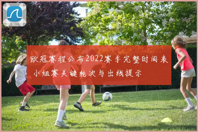 欧冠赛程公布2022赛季完整时间表 小组赛关键轮次与出线提示
