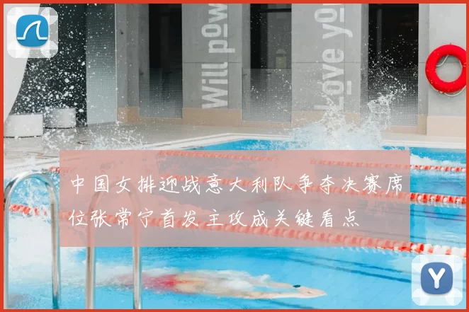 中国女排迎战意大利队争夺决赛席位张常宁首发主攻成关键看点