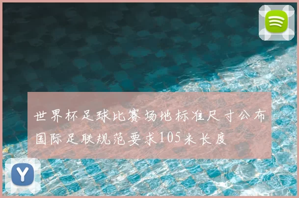 世界杯足球比赛场地标准尺寸公布国际足联规范要求105米长度