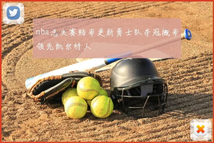 nba总决赛赔率更新勇士队夺冠概率领先凯尔特人