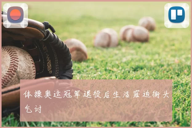 体操奥运冠军退役后生活窘迫街头乞讨