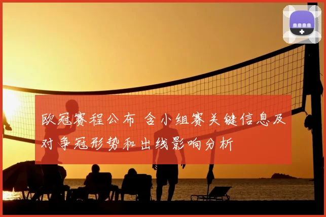 欧冠赛程公布 含小组赛关键信息及对争冠形势和出线影响分析