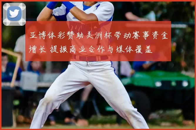 亚博体彩赞助美洲杯带动赛事资金增长 提振商业合作与媒体覆盖