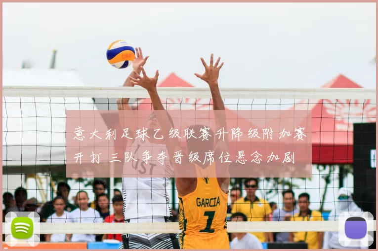 意大利足球乙级联赛升降级附加赛开打 三队争夺晋级席位悬念加剧