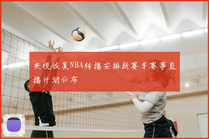 央视恢复NBA转播安排新赛季赛事直播计划公布