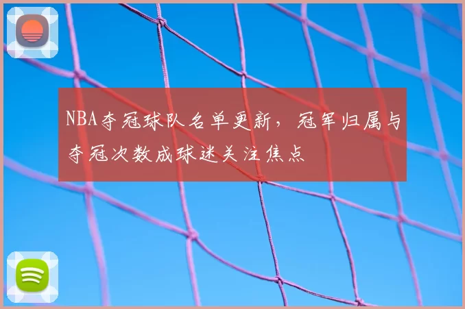 NBA夺冠球队名单更新，冠军归属与夺冠次数成球迷关注焦点