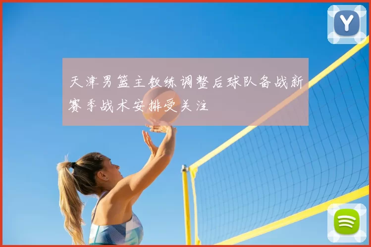 天津男篮主教练调整后球队备战新赛季战术安排受关注