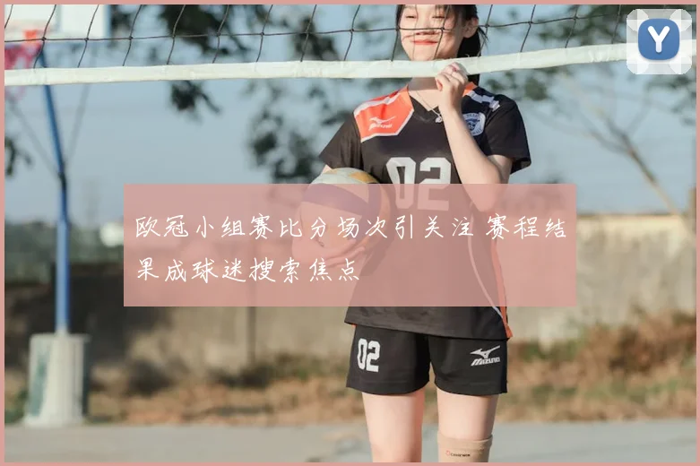 欧冠小组赛比分场次引关注 赛程结果成球迷搜索焦点