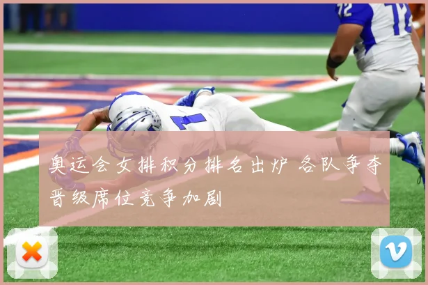 奥运会女排积分排名出炉 各队争夺晋级席位竞争加剧