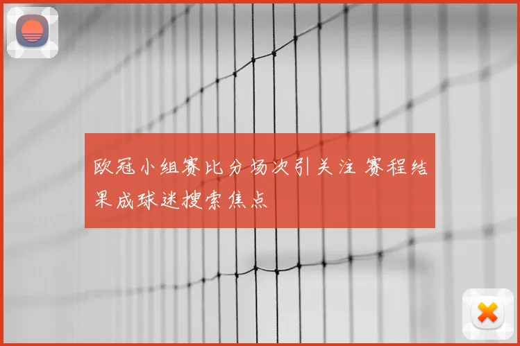 欧冠小组赛比分场次引关注 赛程结果成球迷搜索焦点