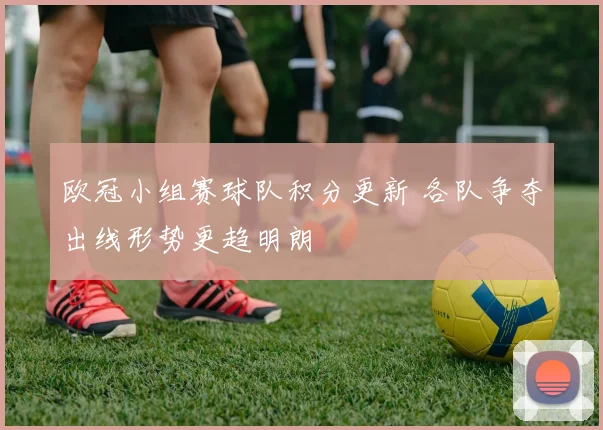 欧冠小组赛球队积分更新 各队争夺出线形势更趋明朗