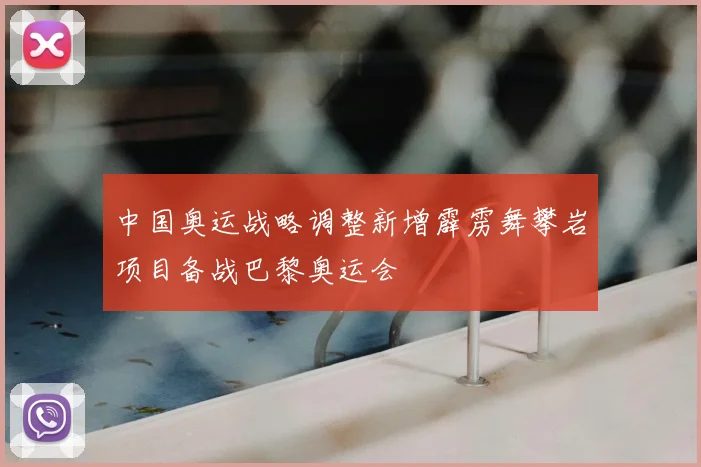 中国奥运战略调整新增霹雳舞攀岩项目备战巴黎奥运会