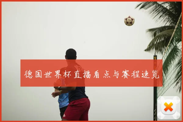 德国世界杯直播看点与赛程速览