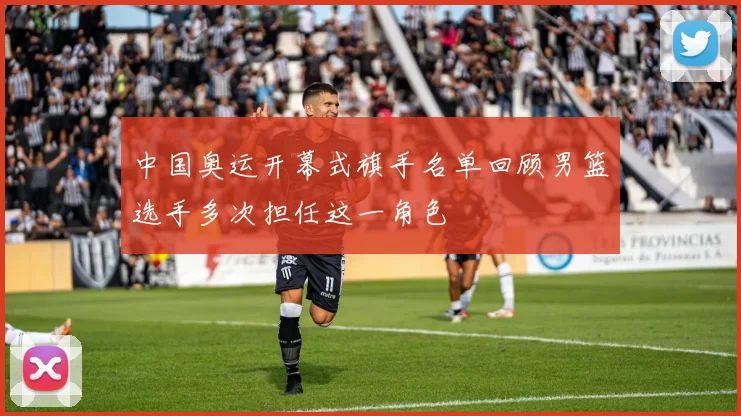 中国奥运开幕式旗手名单回顾男篮选手多次担任这一角色