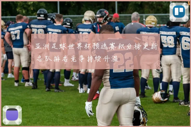 亚洲足球世界杯预选赛积分榜更新 各队排名竞争持续升温