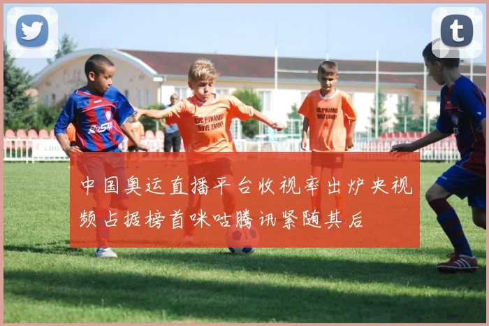 中国奥运直播平台收视率出炉央视频占据榜首咪咕腾讯紧随其后