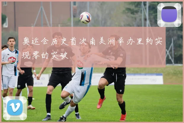 奥运会历史首次南美洲举办里约实现零的突破