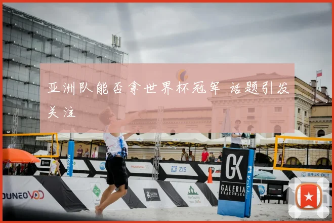 亚洲队能否拿世界杯冠军 话题引发关注
