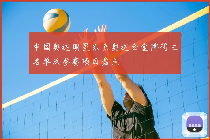 中国奥运明星东京奥运会金牌得主名单及参赛项目盘点